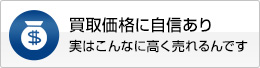 買取価格に自信あり 実はこんなに高く売れるんです 